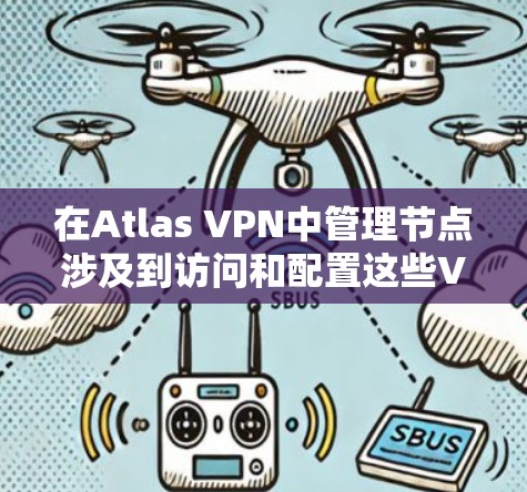 在Atlas VPN中管理节点涉及到访问和配置这些VPN服务器来优化连接速度和隐私保护。以下是管理节点的一些步骤和注意事项