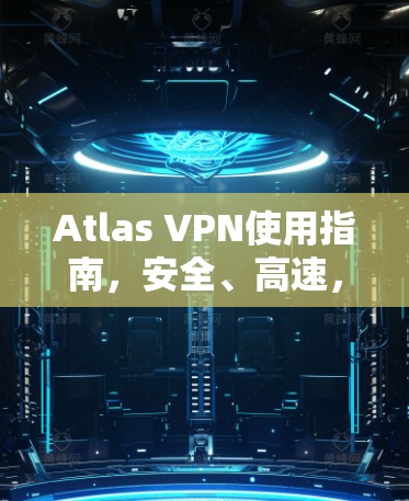 Atlas VPN使用指南,安全、高速,简单