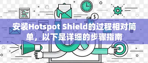 安装Hotspot Shield的过程相对简单,以下是详细的步骤指南 安装Hotspot Shield的过程相对简单,以下是详细的步骤指南
