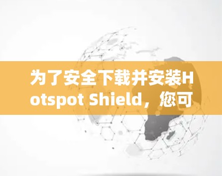 为了安全下载并安装Hotspot Shield,您可以按照以下步骤操作