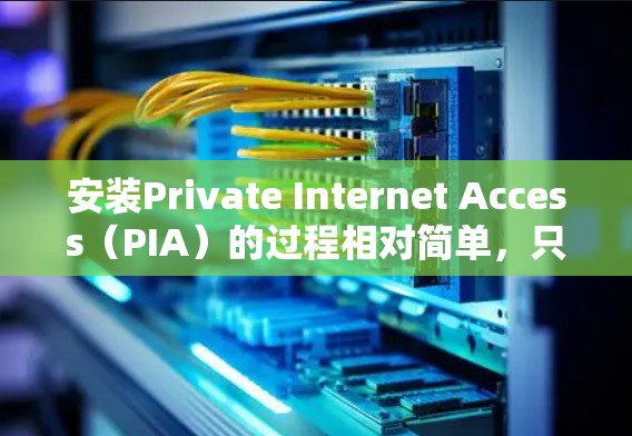 安装Private Internet Access(PIA)的过程相对简单,只要按照步骤一步步来。以下是详细的安装教程