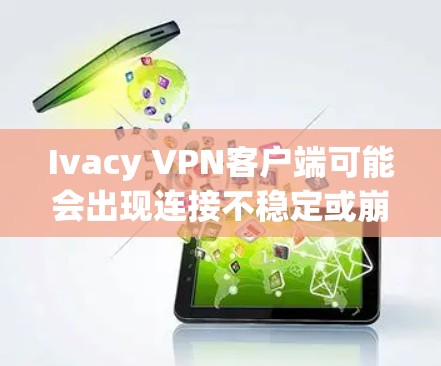 Ivacy VPN客户端可能会出现连接不稳定或崩溃的问题,以下是一些常见原因及解决方法