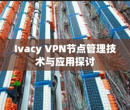 Ivacy VPN节点管理技术与应用探讨