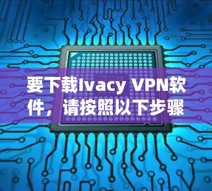 要下载Ivacy VPN软件，请按照以下步骤操作