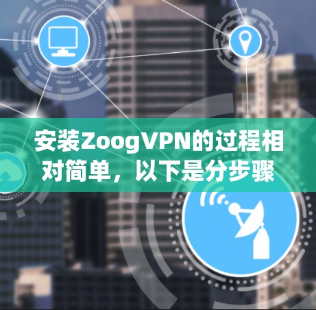 安装ZoogVPN的过程相对简单,以下是分步骤的指南