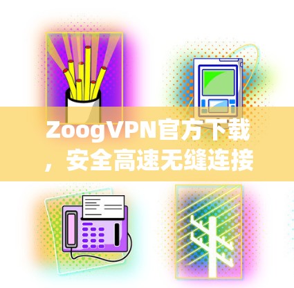 ZoogVPN官方下载,安全高速无缝连接