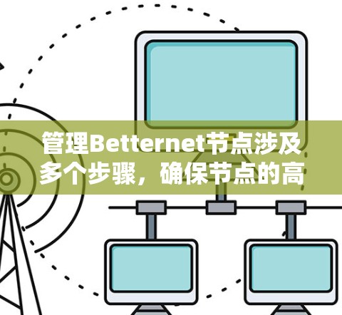 管理Betternet节点涉及多个步骤,确保节点的高效和安全运行。以下是详细的步骤指南