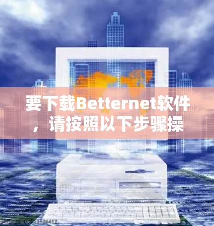 要下载Betternet软件,请按照以下步骤操作