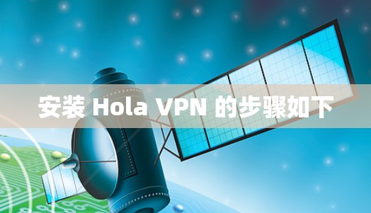 安装 Hola VPN 的步骤如下 安装 Hola VPN 的步骤如下