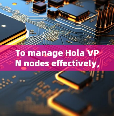 To manage Hola VPN nodes effectively,follow these steps: To manage Hola VPN nodes effectively,follow these steps: