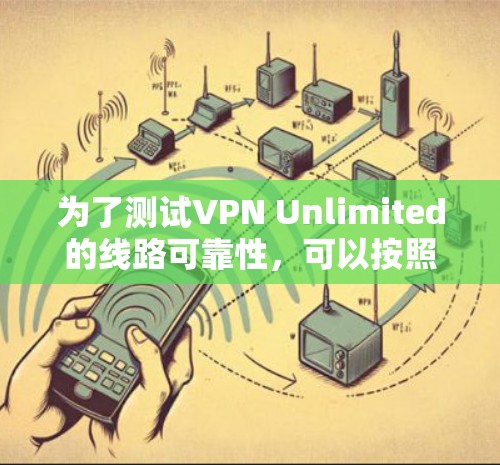 为了测试VPN Unlimited的线路可靠性,可以按照以下步骤进行