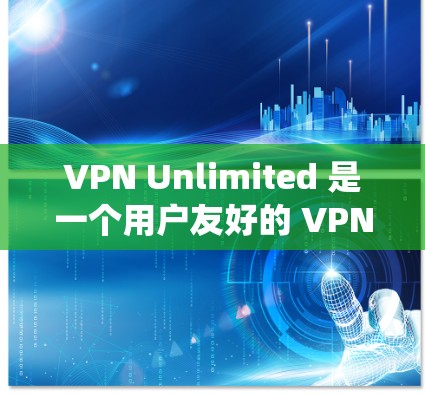 VPN Unlimited 是一个用户友好的 VPN 服务,旨在帮助用户保护隐私、绕过地域限制和安全访问网络资源。以下是使用 VPN Unlimited 的详细指南