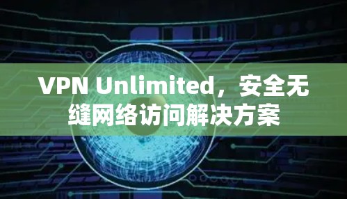 VPN Unlimited，安全无缝网络访问解决方案