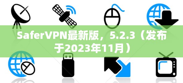 SaferVPN最新版，5.2.3（发布于2023年11月）