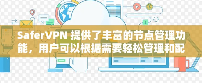 SaferVPN 提供了丰富的节点管理功能，用户可以根据需要轻松管理和配置节点。以下是 SaferVPN 节点管理的常见操作和功能