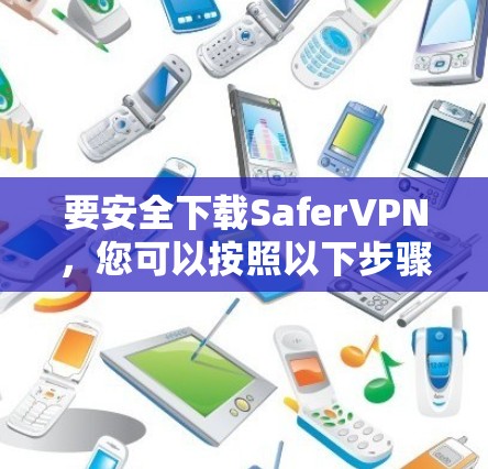 要安全下载SaferVPN，您可以按照以下步骤操作