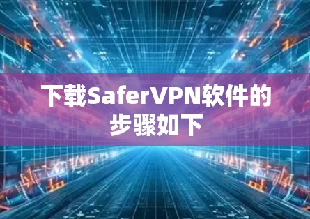 下载SaferVPN软件的步骤如下