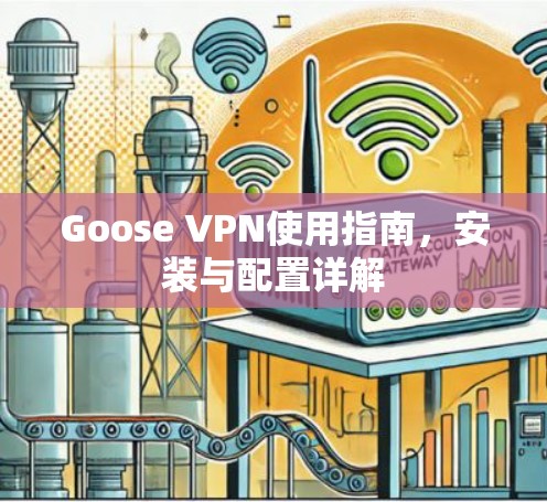 Goose VPN使用指南，安装与配置详解