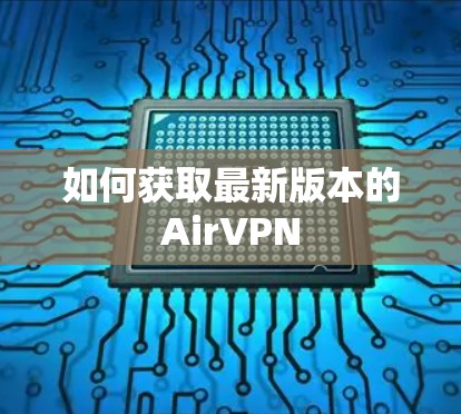如何获取最新版本的AirVPN