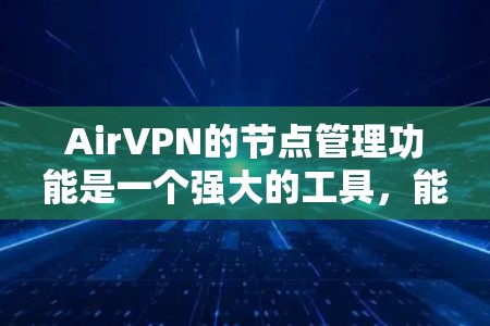AirVPN的节点管理功能是一个强大的工具,能够帮助用户有效地监控和管理网络中的各个节点。以下是节点管理的主要功能和使用方法