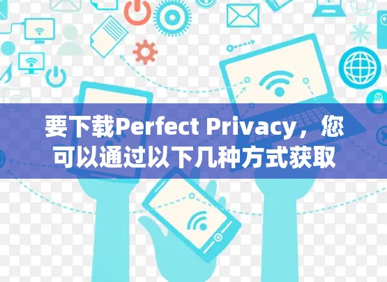 要下载Perfect Privacy,您可以通过以下几种方式获取