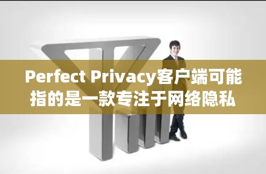 Perfect Privacy客户端可能指的是一款专注于网络隐私和安全的软件客户端。这种客户端通常提供多种隐私保护功能，例如