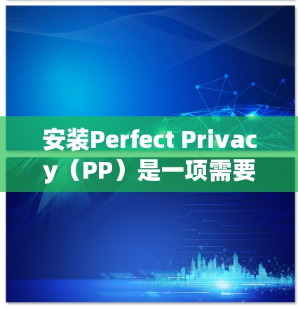 安装Perfect Privacy(PP)是一项需要仔细规划和执行的过程。以下是按照步骤进行的安装指南 安装Perfect Privacy(PP)是一项需要仔细规划和执行的过程。以下是按照步骤进行的安装指南