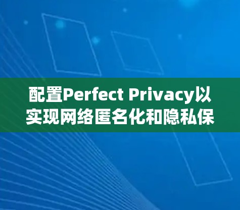 配置Perfect Privacy以实现网络匿名化和隐私保护,可以按照以下步骤进行