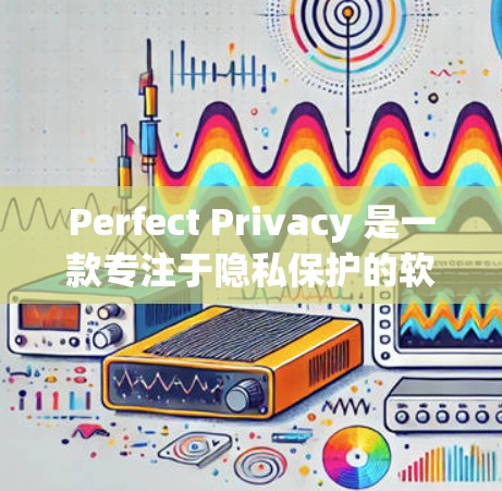 Perfect Privacy 是一款专注于隐私保护的软件,旨在帮助用户保护个人信息和数据安全。由于我无法直接提供下载链接或具体软件版本,我建议你从官方网站或可信的应用商店进行下载。以下是一些建议