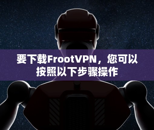 要下载FrootVPN，您可以按照以下步骤操作