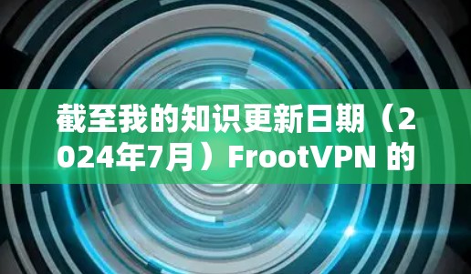 截至我的知识更新日期（2024年7月）FrootVPN 的最新版本信息可能会有所不同。如果你想获取最新的版本信息和下载链接，最好直接访问其官方网站或通过应用商店查找