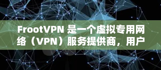 FrootVPN 是一个虚拟专用网络(VPN)服务提供商,用户可以通过其平台管理多个 VPN 芯片。以下是关于 FrootVPN 芯片管理的一些常见操作和指南