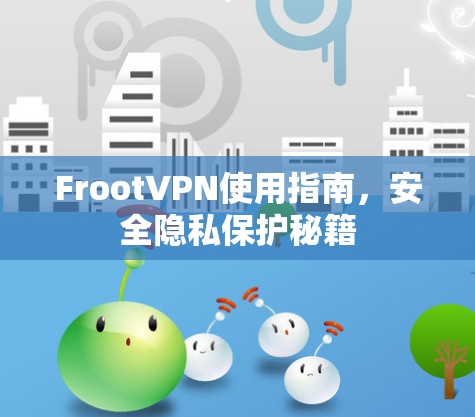 FrootVPN使用指南,安全隐私保护秘籍