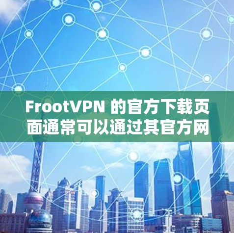FrootVPN 的官方下载页面通常可以通过其官方网站找到。如果你无法直接访问该页面，可能需要通过搜索引擎搜索FrootVPN 官方下载来找到相关链接。以下是一些可能的步骤
