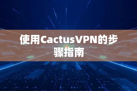 使用CactusVPN的步骤指南