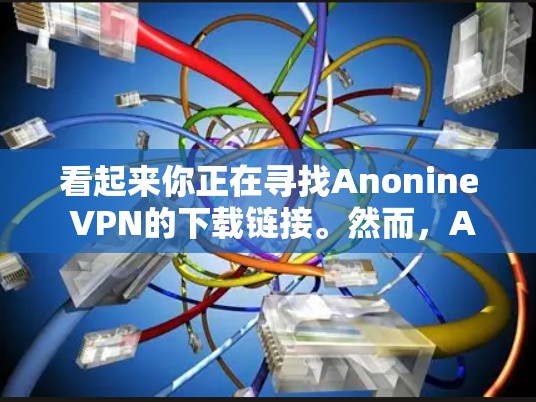 看起来你正在寻找Anonine VPN的下载链接。然而,Anonine VPN可能已经不再提供服务,或者其官方下载页面可能已经下线。如果你需要一个可靠的VPN服务,我可以推荐一些替代方案