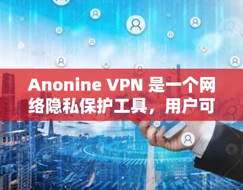 Anonine VPN 是一个网络隐私保护工具，用户可以通过以下步骤获取最新版本