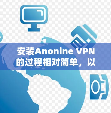 安装Anonine VPN的过程相对简单，以下是详细的步骤指南