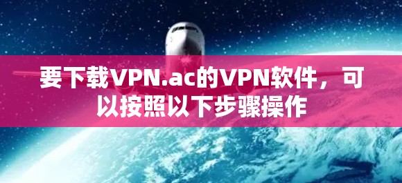 要下载VPN.ac的VPN软件，可以按照以下步骤操作