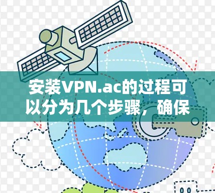 安装VPN.ac的过程可以分为几个步骤,确保每个环节都正确配置,以确保顺利使用VPN服务。以下是详细的安装教程 安装VPN.ac的过程可以分为几个步骤,确保每个环节都正确配置,以确保顺利使用VPN服务。以下是详细的安装教程