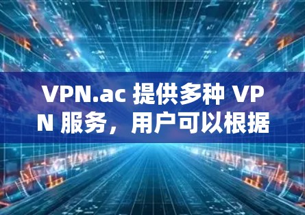 VPN.ac 提供多种 VPN 服务,用户可以根据需求选择适合的下载方式。以下是几种常见的下载方法