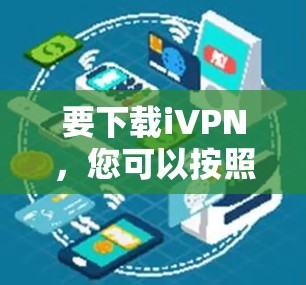 要下载iVPN,您可以按照以下步骤操作 要下载iVPN,您可以按照以下步骤操作