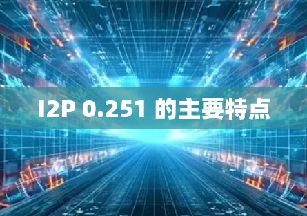 I2P 0.251 的主要特点