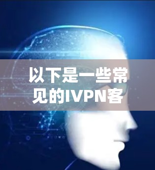 以下是一些常见的IVPN客户端推荐和特点 以下是一些常见的IVPN客户端推荐和特点