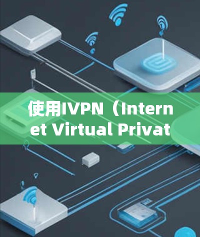 使用IVPN(Internet Virtual Private Network)是一种通过互联网连接到虚拟专用网络的服务,提供隐私保护和安全访问特定资源的方法。以下是使用IVPN的详细指南