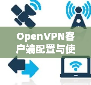 OpenVPN客户端配置与使用指南