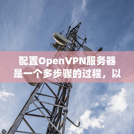 配置OpenVPN服务器是一个多步骤的过程,以下是详细的步骤指南