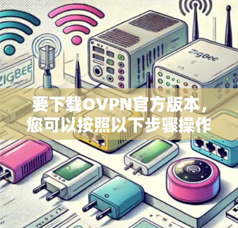 要下载OVPN官方版本,您可以按照以下步骤操作