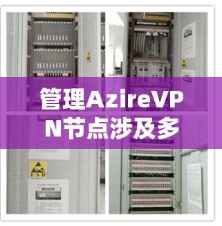 管理AzireVPN节点涉及多个步骤,确保其稳定、安全地运行。以下是逐步指南