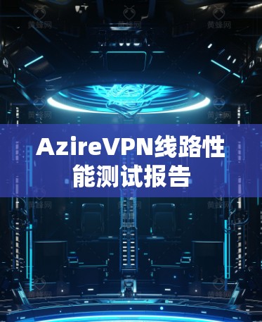 AzireVPN线路性能测试报告